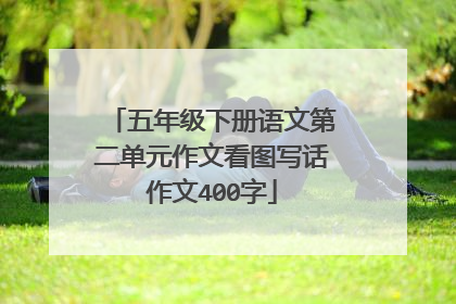 五年级下册语文第二单元作文看图写话作文400字