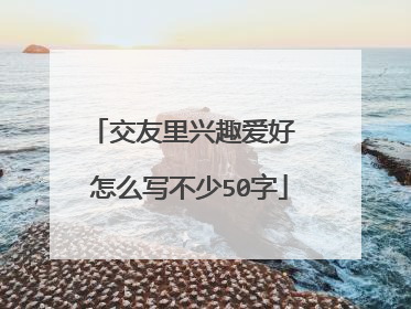 交友里兴趣爱好 怎么写不少50字