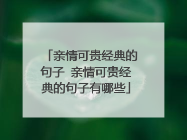 亲情可贵经典的句子 亲情可贵经典的句子有哪些
