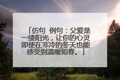 仿句 例句：父爱是一缕阳光，让你的心灵即使在寒冷的冬天也能感受到温暖如春。