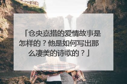 仓央嘉措的爱情故事是怎样的？他是如何写出那么凄美的诗歌的？