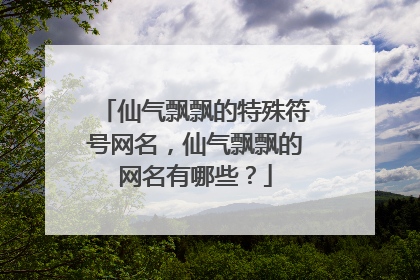仙气飘飘的特殊符号网名，仙气飘飘的网名有哪些？