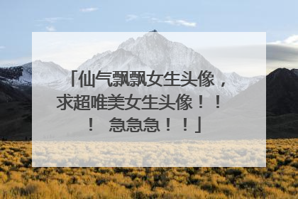 仙气飘飘女生头像，求超唯美女生头像！！！ 急急急！！