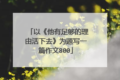 以《他有足够的理由活下去》为题写一篇作文800