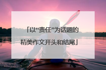 以“责任”为话题的精美作文开头和结尾