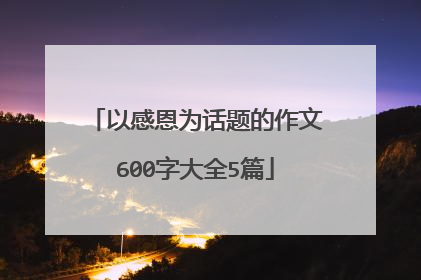 以感恩为话题的作文600字大全5篇