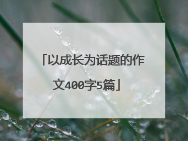 以成长为话题的作文400字5篇