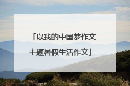 以我的中国梦作文主题暑假生活作文
