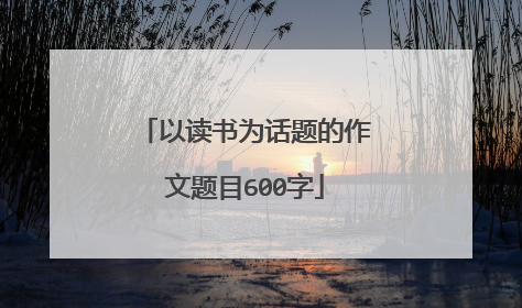 以读书为话题的作文题目600字