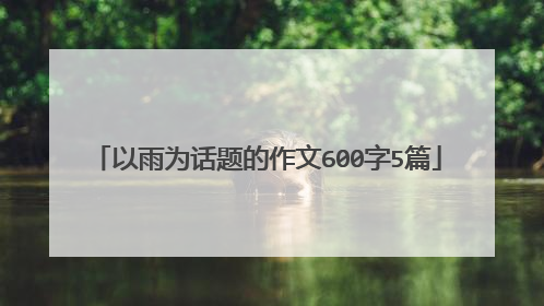 以雨为话题的作文600字5篇