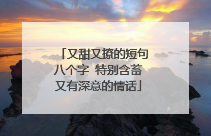 又甜又撩的短句八个字 特别含蓄又有深意的情话