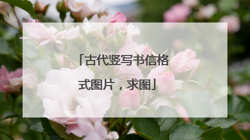 古代竖写书信格式图片，求图
