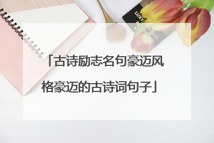 古诗励志名句豪迈风格豪迈的古诗词句子