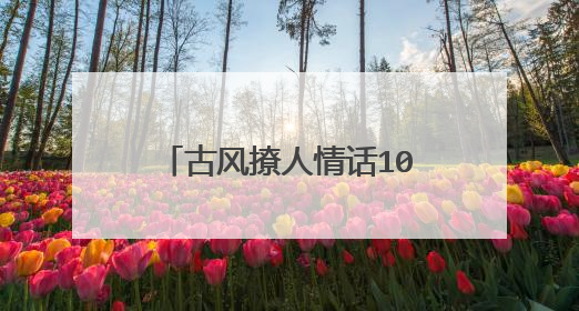 古风撩人情话100句 古风撩人情话100句有哪些