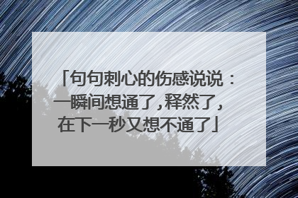 句句刺心的伤感说说：一瞬间想通了,释然了,在下一秒又想不通了