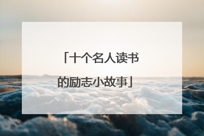 十个名人读书的励志小故事