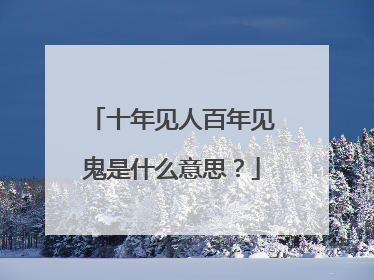 十年见人百年见鬼是什么意思？
