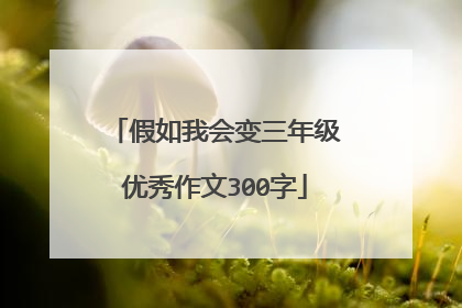假如我会变三年级优秀作文300字