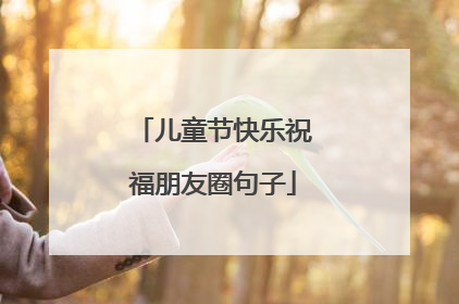 儿童节快乐祝福朋友圈句子