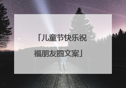 儿童节快乐祝福朋友圈文案