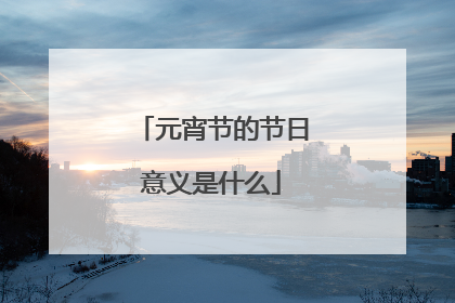 元宵节的节日意义是什么