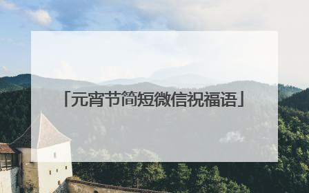元宵节简短微信祝福语