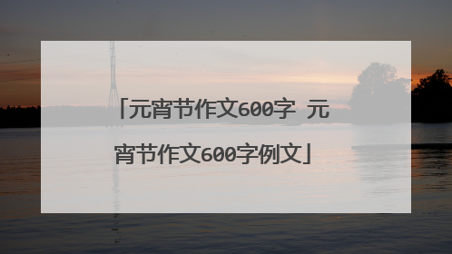 元宵节作文600字 元宵节作文600字例文
