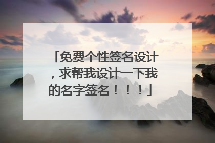 免费个性签名设计，求帮我设计一下我的名字签名！！！