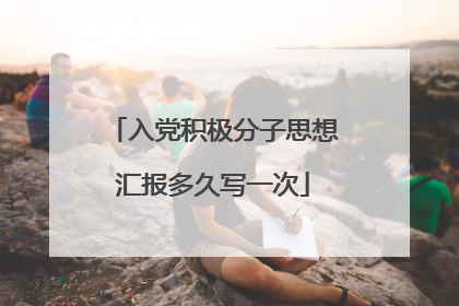 入党积极分子思想汇报多久写一次