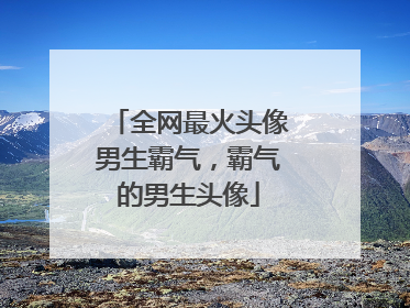全网最火头像男生霸气，霸气的男生头像