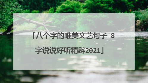 八个字的唯美文艺句子 8字说说好听精辟2021