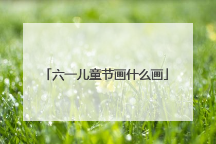 六一儿童节画什么画