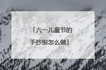 六一儿童节的手抄报怎么做