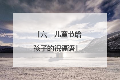 六一儿童节给孩子的祝福语