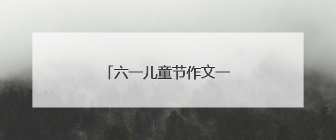 六一儿童节作文一篇400字怎么写