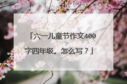 六一儿童节作文400字四年级。怎么写？