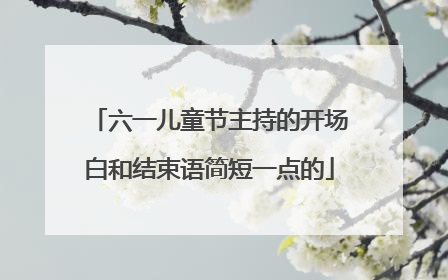 六一儿童节主持的开场白和结束语简短一点的