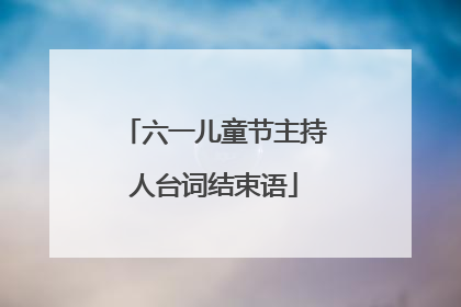 六一儿童节主持人台词结束语
