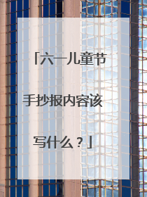 六一儿童节手抄报内容该写什么？