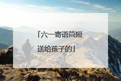 六一寄语简短送给孩子的