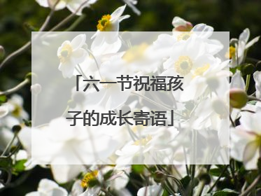 六一节祝福孩子的成长寄语