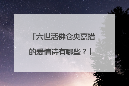 六世活佛仓央嘉措的爱情诗有哪些？