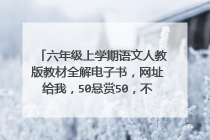 六年级上学期语文人教版教材全解电子书，网址给我，50悬赏50，不行就100，100的花要解决了，我