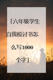 六年级学生自我检讨书怎么写1000个字
