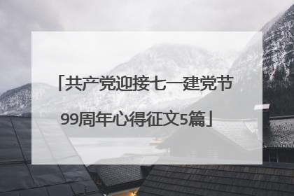共产党迎接七一建党节99周年心得征文5篇