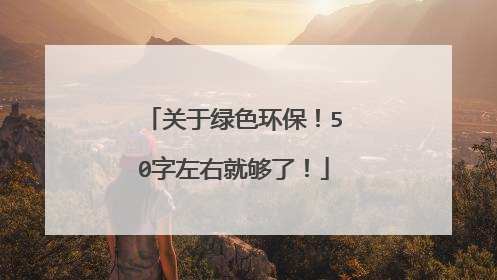 关于绿色环保！50字左右就够了！