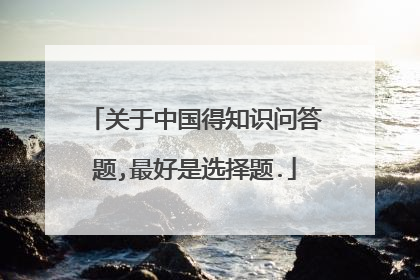 关于中国得知识问答题,最好是选择题.