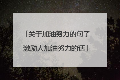 关于加油努力的句子 激励人加油努力的话
