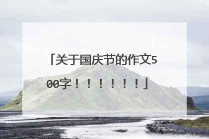 关于国庆节的作文500字！！！！！！