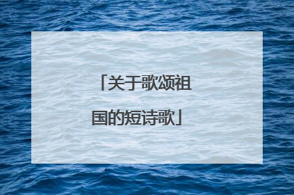关于歌颂祖国的短诗歌